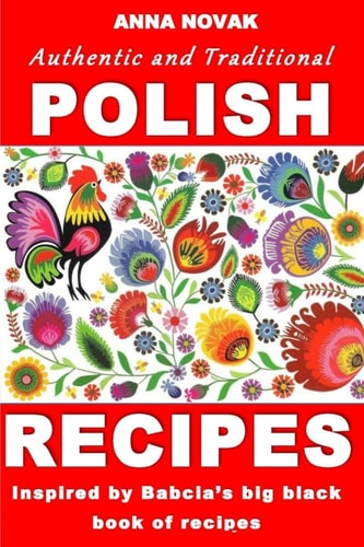 Authentic and Traditional Polish Recipes Inspired by Babcia's Big Black Book of Recipes