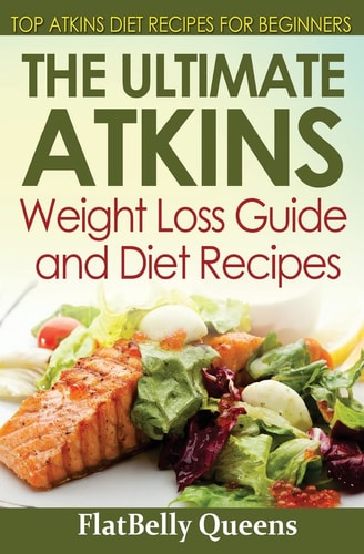 The Ultimate Atkins Weight Loss Guide and Diet Recipes Top Atkins Diet Recipes for Beginners