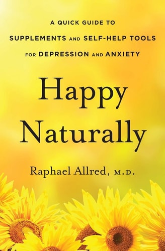 Happy Naturally A Quick Guide to Supplements and Self-Help Tools for Depression and Anxiety