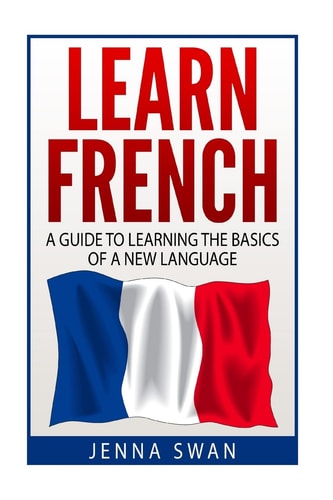 French Learn French: A Guide To Learning The Basics of A New Language