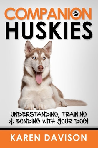 Companion Huskies Understanding, Training and Bonding with Your Dog!