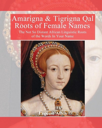 Amarigna and Tigrigna Qal Roots of Female Names The Not So Distant African Linquistic Roots of the Words in Your Name