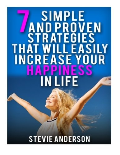 7 Simple and Proven Strategies That Will Easily Increase Your Happiness in Life