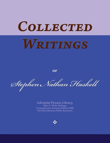 Collected Writings of Stephen Nathan Haskell Words of the Pioneer Adventists