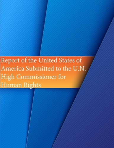 Report of the United States of America Submitted to the U. N. High Commissioner for Human Rights