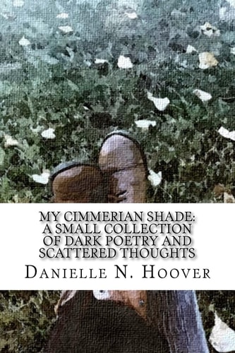 My Cimmerian Shade A Small Collection of Dark Poetry and Scattered Thoughts: A Small Collection of Dark Poetry and Scattered Thoughts