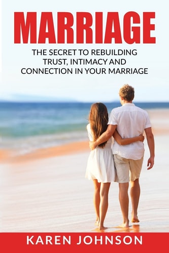 Marriage The Secret To Rebuilding Trust, Intimacy, and Connection in Your Marriage