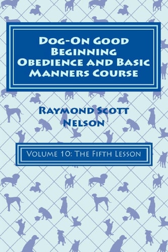 Dog-On Good Beginning Obedience and Basic Manners Course Volume 10 Volume 10: The Fifth Lesson