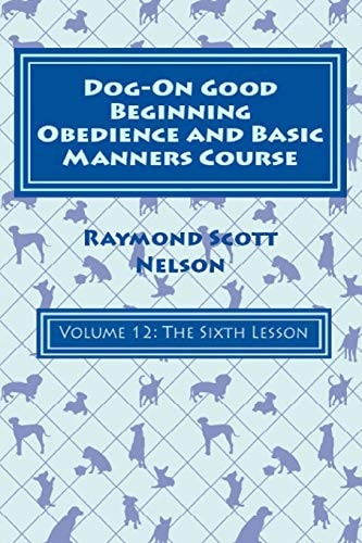 Dog-On Good Beginning Obedience and Basic Manners Course Volume 12 Volume 12: The Sixth Lesson