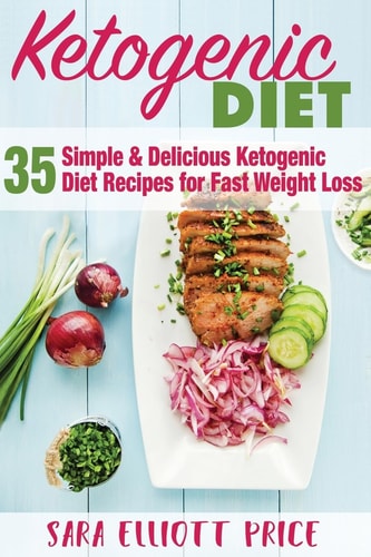 Ketogenic Diet 35 Simple and Delicious Ketogenic Diet Recipes for Fast Weight Loss