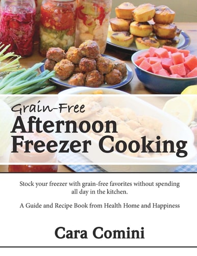Grain-Free Afternoon Freezer Cooking Stock Your Freezer with Grain-Free Favorites Without Spending All Day in the Kitchen. a Guide and Recipe Book from Health Home and Happiness