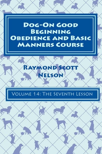 Dog-On Good Beginning Obedience and Basic Manners Course Volume 14 Volume 14: The Seventh Lesson
