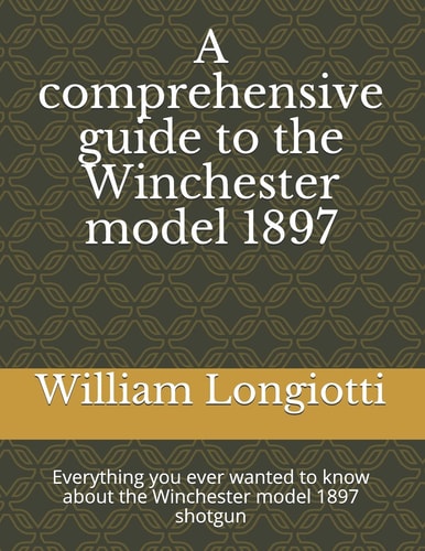 A Comprehensive Guide to the Winchester Model 1897 Everything You Ever Wanted to Know about the Winchester Model 1897 Shotgun