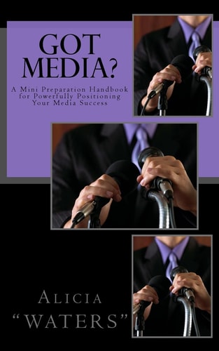 Got Media? A Mini Preparation Handbook for Powerfully Positioning Your Media Success