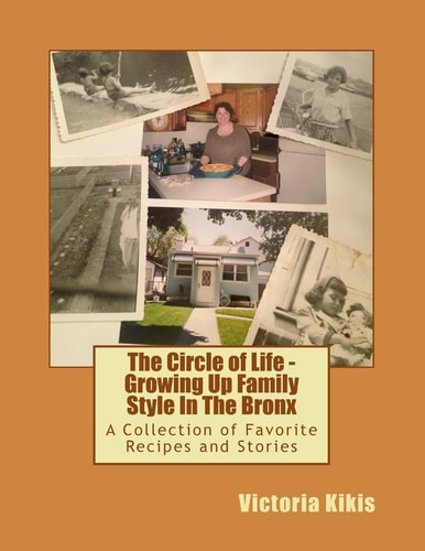 The Circle of Life - Growing Up Family Style In The Bronx A Collection of Favorite Recipes and Stories