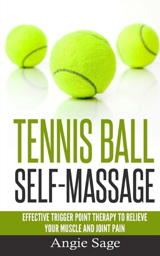 Tennis Ball Self-Massage Effective Trigger Point Therapy to Relieve Your Muscle and Joint Pain