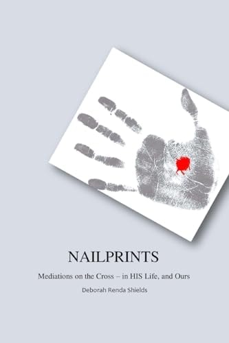 Nailprints Meditations on the Cross - in HIS Life, and Ours