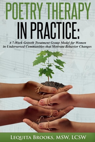 Poetry Therapy In Practice A 7-Week Growth Treatment Group Model for Women in Underserved Communities that Motivate Behavior Changes