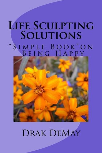 Life Sculpting Solutions, Simple Book Being Happy Simple Book on Being Happy