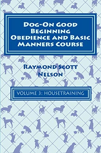 Dog-On Good Beginning Obedience and Basic Manners Course Volume 3 Volume 3: Housetraining
