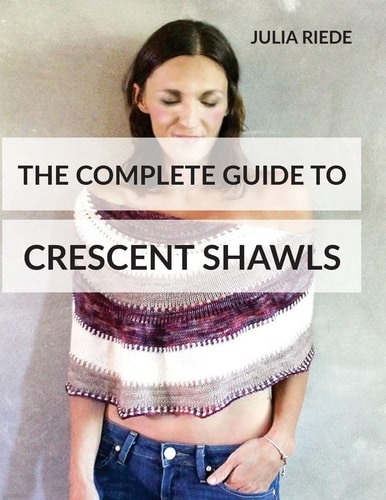 The Complete Guide to Crescent Shawls How to Knit, Design and Wear Crescent Shawls