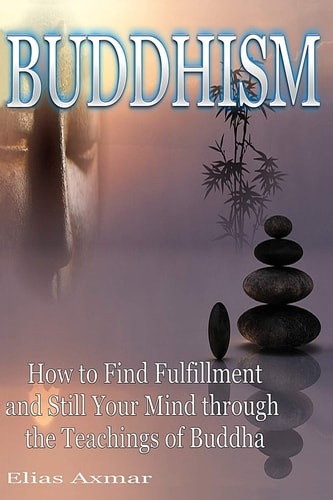 Buddhism How to Find Fulfilment and Still Your Mind Through the Teachings of Buddha