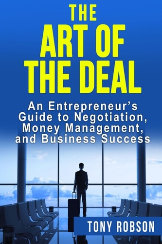 The Art of the Deal An Entrepreneur's Guide to Negotiation, Money Management, and Business Success: [Booklet]