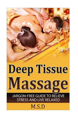 Deep Tissue Massage Jargon-Free Guide to Relieve Stress and Live Relaxed