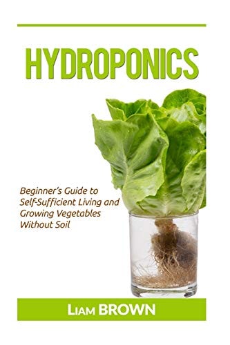 Hydroponics Beginner's Guide to Self-Sufficient Living and Growing Vegetables Without Soil