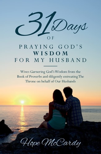 31 Days of Praying God's Wisdom for My Husband Wives Garnering God's Wisdom from the Book of Proverbs and Diligently Entreating The Throne on Behalf of Our Husbands