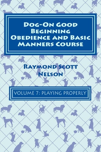 Dog-On Good Beginning Obedience and Basic Manners Course Volume 7 Problem-Solving 3: Playing Properly