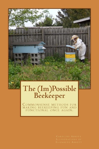The (Im)Possible Beekeeper Commonsense Methods of Making Beekeeping Fun and Functional Once Again.