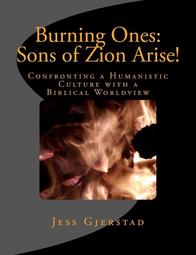 Burning Ones: Sons of Zion Arise! Confronting a Humanistic Culture with a Biblical Worldview