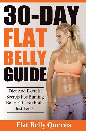 30-Day Flat Belly Guide Diet and Exercise Secrets For Burning Belly Fat Fast - No Fluff, Just Facts!(Booklet)