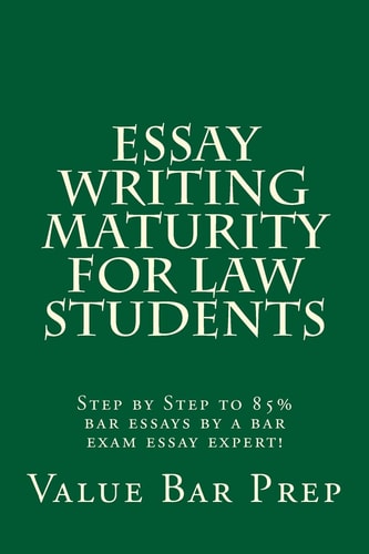 Essay Writing Maturity For Law Students Step by Step to 85% Bar Essays by a Bar Exam Essay Expert!