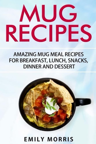 Mug Recipes Amazing Mug Meal Recipes for Breakfast, Lunch, Snacks, Dinner and Dessert