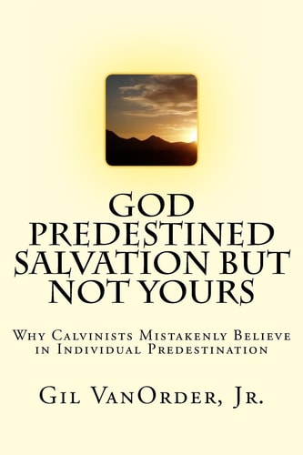 God Predestined Salvation But Not Yours Why Calvinists Mistakenly Believe in Individual Predestination