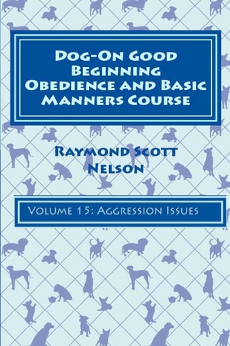 Dog-On Good Beginning Obedience and Basic Manners Course Volume 15 Volume 15: Aggression Issues