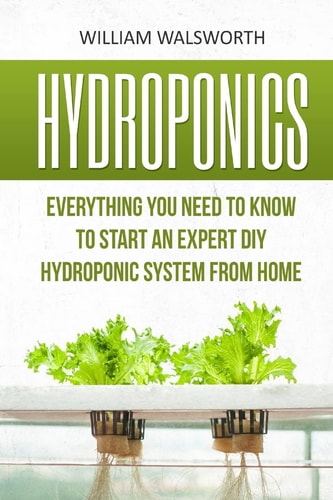 Hydroponics Everything You Need to Know to Start an Expert DIY Hydroponic System from Home