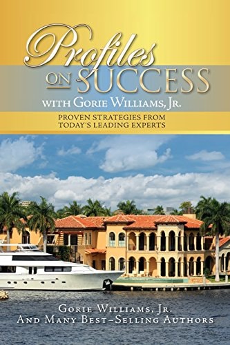 Profiles on Success with Gorie Williams, Jr. Proven Strategies from Today's Leading Experts
