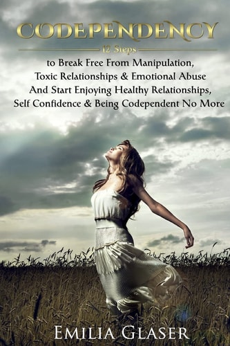 Codependency 12 Steps to Break Free from Manipulation and Emotional Abuse and Start Enjoying Healthy Relationships and Self Confidence