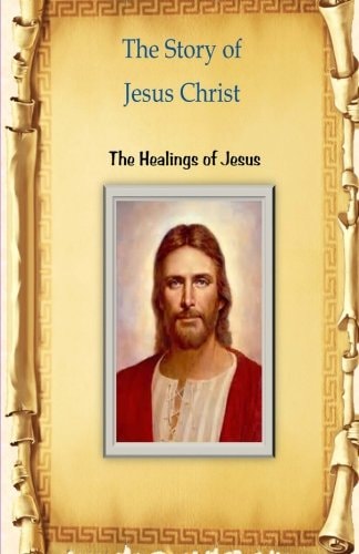 The Story of Jesus Christ The Healings of Jesus