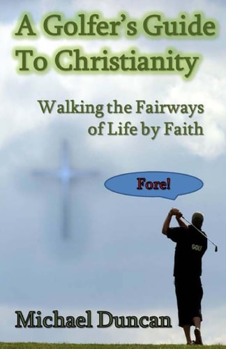 A Golfer's Guide to Christianity Walking the Fairways of Life by Faith