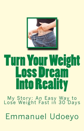 Turn Your Weight Loss Dream Into Reality My Story: An Easy Way to Loss Weight Fast in 30 Days