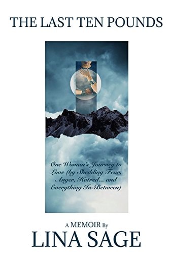 The Last Ten Pounds One Woman's Journey to Love (by Shedding Fear, Anger, Hatred... and Everything In-Between)