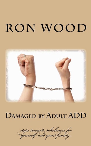 Damaged by Adult ADD Steps Toward Wholeness for Yourself and Your Family