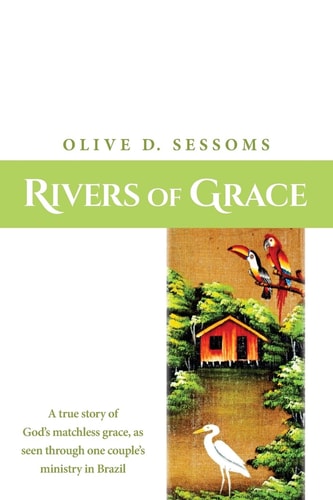 Rivers of Grace A True Story of God's Matchless Grace, as Seen Through One Couple's Ministry in Brazil