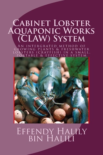 Cabinet-Lobster-Aquaponic-Works (CLAW) System An Intergrated Method of Growing Plants and Freshwater Lobsters (crayfish) in a Small, Portable and Effective System
