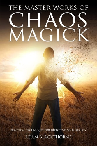The Master Works of Chaos Magick Practical Techniques for Directing Your Reality