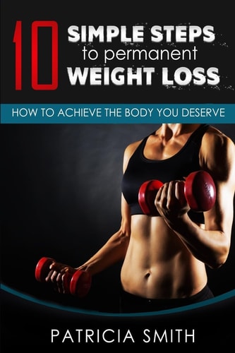 Ten Simple Steps to Permanent Weight Loss How to Achieve the Body You Deserve